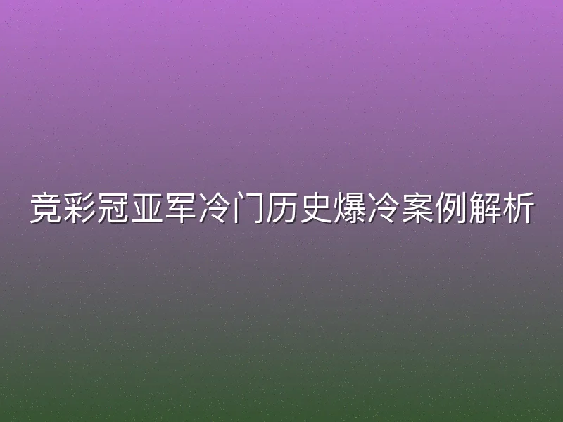 竞彩冠亚军冷门历史爆冷案例解析