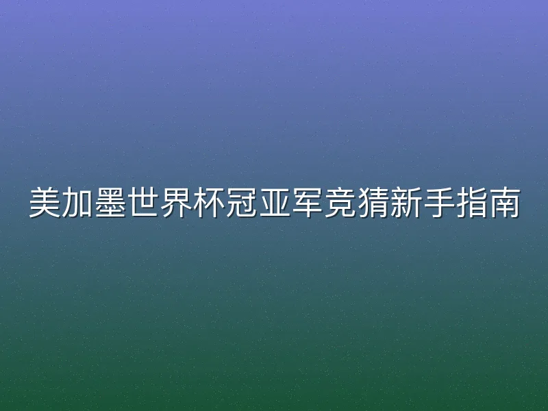 美加墨世界杯冠亚军竞猜新手指南